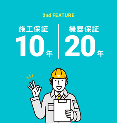 2nd FEATURE 施工保証10年 機器保証20年